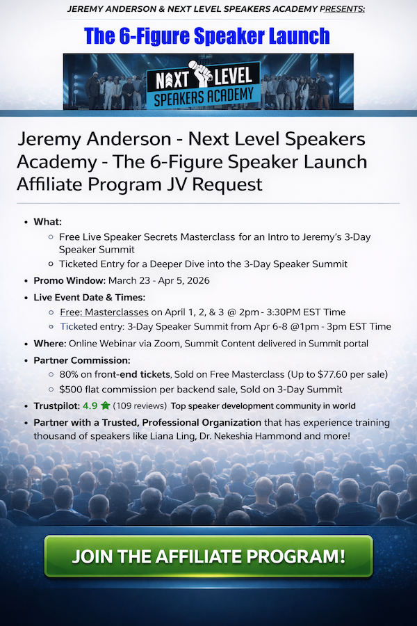 Jeremy Anderson - Next Level Speakers Academy - The 6-Figure Speaker Launch Affiliate Program JV Request Page Jeremy Anderson - Next Level Speakers Academy - The 6-Figure Speaker Launch Affiliate Program JV Request Page - Pre-Launch Begins: Monday, March 23rd 2026 - Launch Day: Wednesday, April 1st 2026 - Sunday, April 5th 2026 @11:59PM PST - Up to $77.60 Per FE Sale & $500 Flat Commission Per BE Sale!